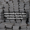 Understanding Ferric Alum: Applications, Benefits, and Production Process