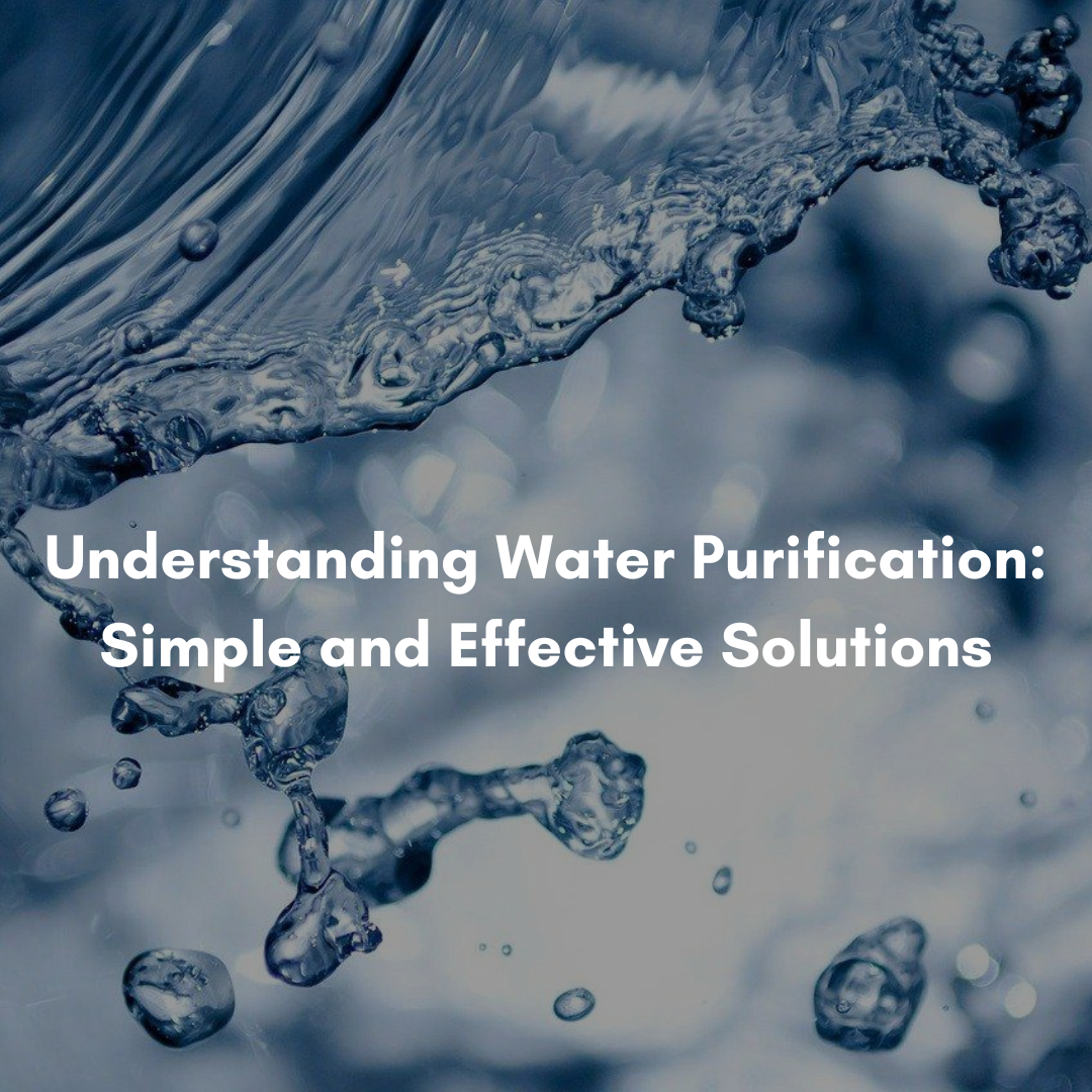 Understanding Water Purification: Simple and Effective Solutions