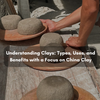 Understanding Clays: Types, Uses, and Benefits with a Focus on China Clay